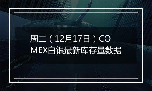 周二（12月17日）COMEX白银最新库存量数据