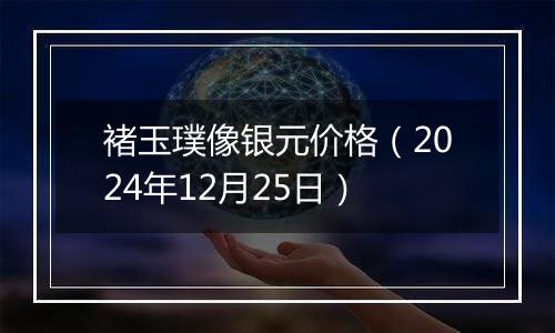 褚玉璞像银元价格（2024年12月25日）