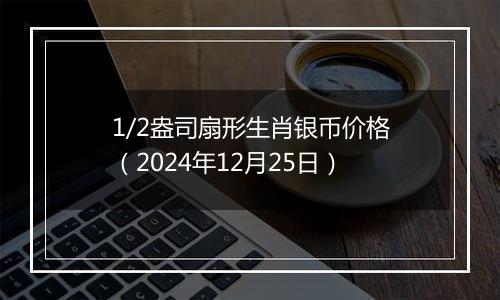 1/2盎司扇形生肖银币价格（2024年12月25日）