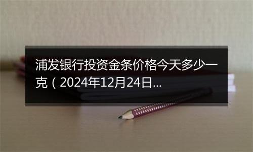 浦发银行投资金条价格今天多少一克（2024年12月24日）