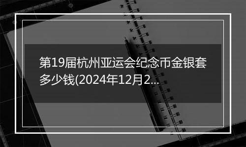 第19届杭州亚运会纪念币金银套多少钱(2024年12月20日)