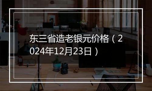 东三省造老银元价格（2024年12月23日）