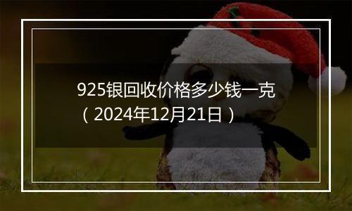 925银回收价格多少钱一克（2024年12月21日）