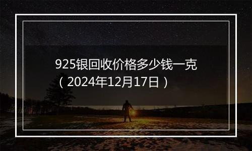 925银回收价格多少钱一克（2024年12月17日）