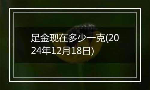 足金现在多少一克(2024年12月18日)