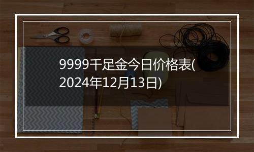 9999千足金今日价格表(2024年12月13日)