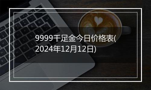 9999千足金今日价格表(2024年12月12日)