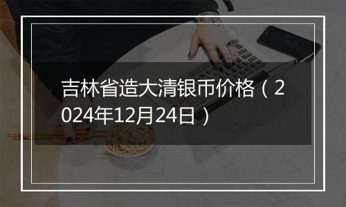 吉林省造大清银币价格（2024年12月24日）