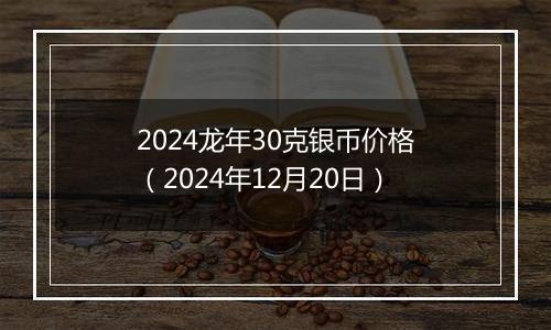 2024龙年30克银币价格（2024年12月20日）