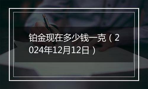 铂金现在多少钱一克（2024年12月12日）