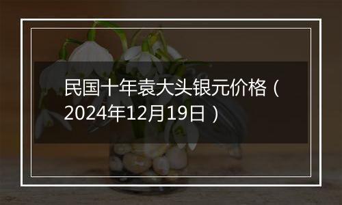 民国十年袁大头银元价格（2024年12月19日）