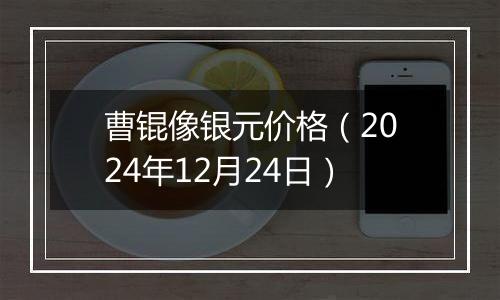 曹锟像银元价格（2024年12月24日）