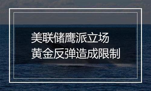 美联储鹰派立场 黄金反弹造成限制