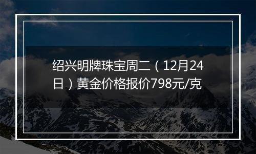 绍兴明牌珠宝周二（12月24日）黄金价格报价798元/克