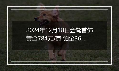 2024年12月18日金鹭首饰黄金784元/克 铂金360元/克