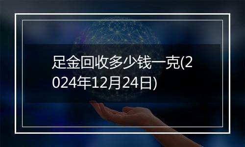 足金回收多少钱一克(2024年12月24日)