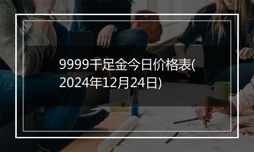 9999千足金今日价格表(2024年12月24日)