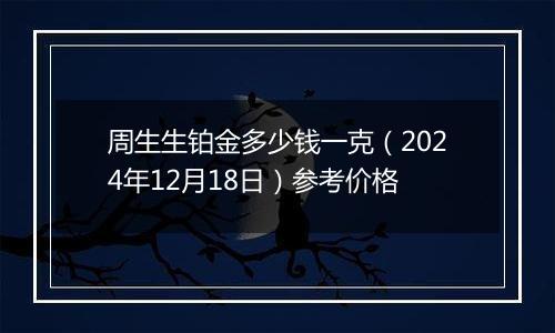 周生生铂金多少钱一克（2024年12月18日）参考价格