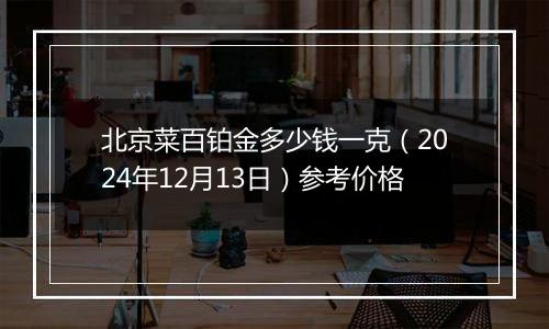 北京菜百铂金多少钱一克（2024年12月13日）参考价格