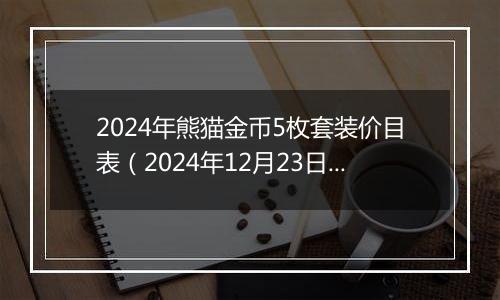 2024年熊猫金币5枚套装价目表（2024年12月23日）