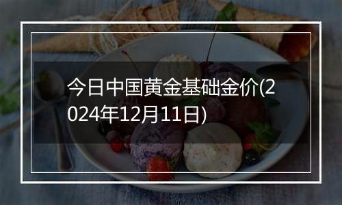 今日中国黄金基础金价(2024年12月11日)