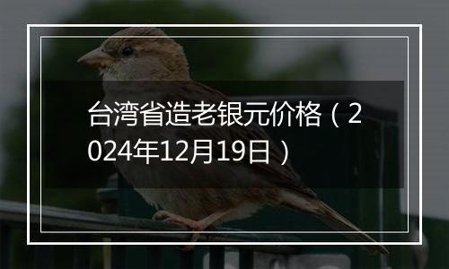 台湾省造老银元价格（2024年12月19日）