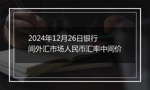 2024年12月26日银行间外汇市场人民币汇率中间价