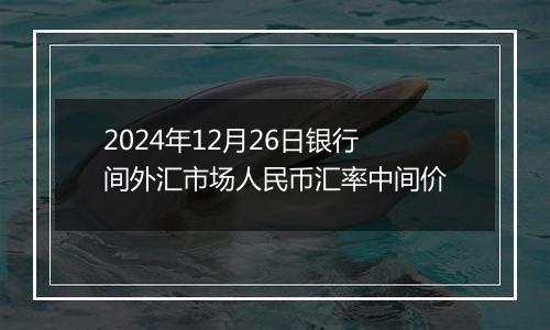 2024年12月26日银行间外汇市场人民币汇率中间价