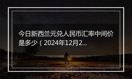 今日新西兰元兑人民币汇率中间价是多少（2024年12月26日）