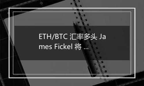 ETH/BTC 汇率多头 James Fickel 将 3,500 枚 ETH 兑换为 122.67 枚 WBTC