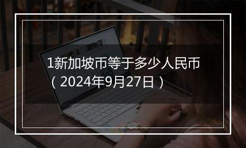 1新加坡币等于多少人民币（2024年9月27日）