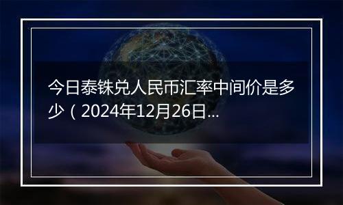 今日泰铢兑人民币汇率中间价是多少（2024年12月26日）