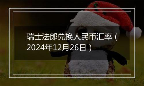 瑞士法郎兑换人民币汇率（2024年12月26日）