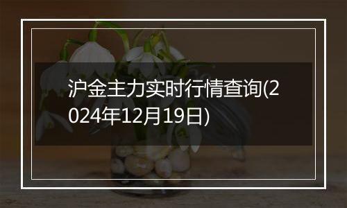 沪金主力实时行情查询(2024年12月19日)