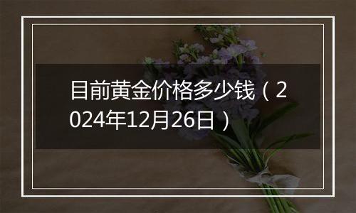 目前黄金价格多少钱（2024年12月26日）