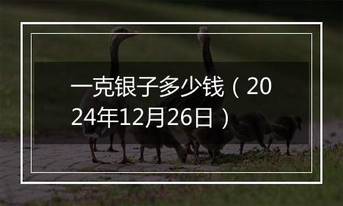 一克银子多少钱（2024年12月26日）