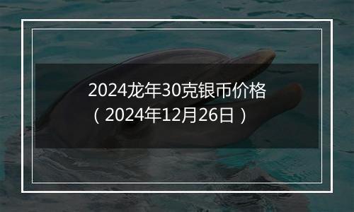 2024龙年30克银币价格（2024年12月26日）