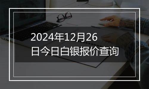 2024年12月26日今日白银报价查询