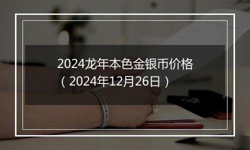 2024龙年本色金银币价格（2024年12月26日）