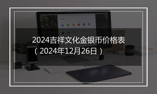 2024吉祥文化金银币价格表（2024年12月26日）