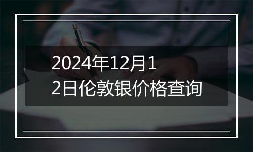 2024年12月12日伦敦银价格查询