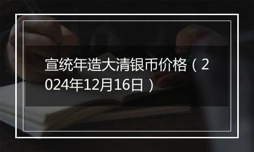 宣统年造大清银币价格（2024年12月16日）