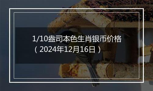 1/10盎司本色生肖银币价格（2024年12月16日）