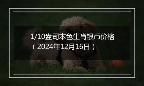 1/10盎司本色生肖银币价格（2024年12月16日）