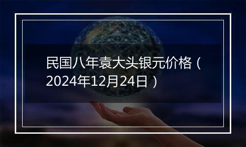 民国八年袁大头银元价格（2024年12月24日）