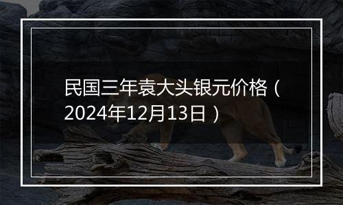 民国三年袁大头银元价格（2024年12月13日）