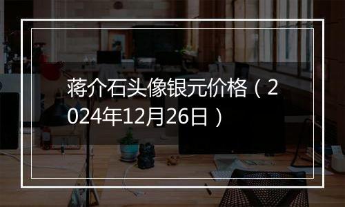 蒋介石头像银元价格（2024年12月26日）