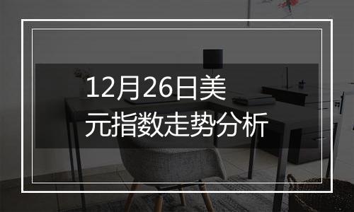 12月26日美元指数走势分析