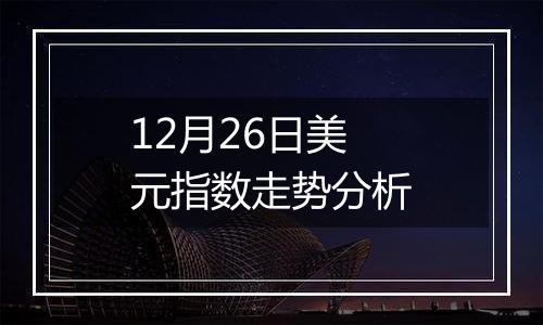 12月26日美元指数走势分析