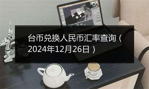 台币兑换人民币汇率查询（2024年12月26日）